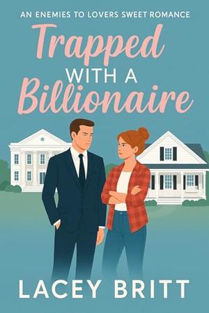 Trapped With A Billionaire: An Enemies to Lovers Sweet Romance by Lacey Britt