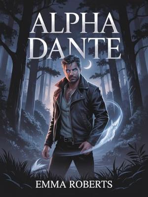 Alpha Dante: An Enemies to Lovers Paranormal Werewolf Romance Novel by Emma Roberts