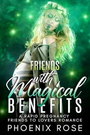 Friends With Magical Benefits: A Rapid Pregnancy Friends To Lovers Romance by Phoenix Rose