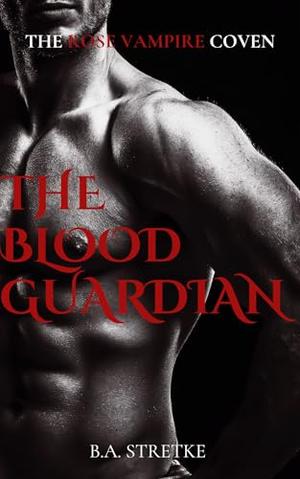 The Blood Guardian: Rose Vampire Coven by B.A. Stretke