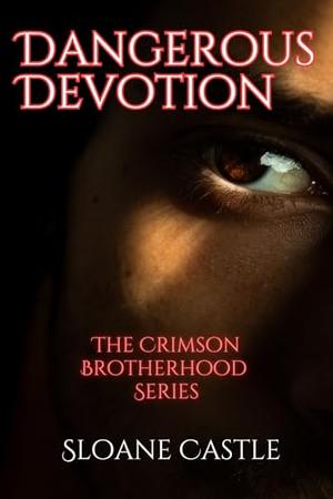 Dangerous Devotion: The Crimson Brotherhood Series by Sloane Castle