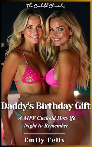Daddy’s Birthday Gift: A MFF Cuckold Hotwife Night to Remember by Emily Felix
