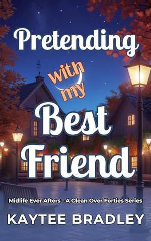 Pretending with my Best Friend: A Later-in-Life Best Friends To Lovers Clean Romance by Kaytee Bradley