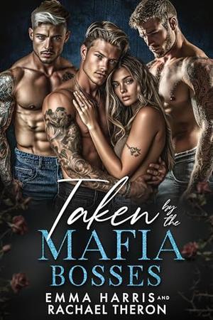 Taken by the Mafia Bosses : A Mafia Reverse Harem Romance by Emma Harris, Rachael Theron