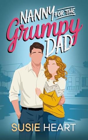 Nanny for the Grumpy Dad: A Sweet Enemies to Lovers, Forced Proximity Romance by Susie Heart