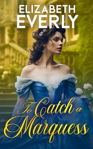 To Catch a Marquess: A Historical Regency Romance Novel by Elizabeth Everly