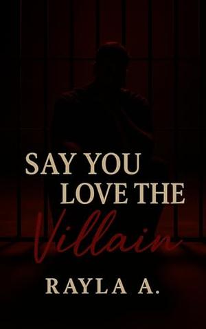 Say You Love the Villain by Rayla A.