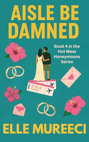 Aisle Be Damned: A Strangers-to-Lovers, Revenge-Glow-Up, Destination Wedding Romance by Elle Mureeci