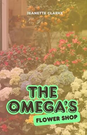 The Omega's Flower Shop by Jeanette Clarke