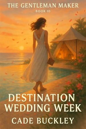 The Gentleman Maker: Destination Wedding Week by Cade Buckley