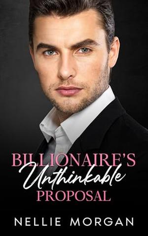 Billionaire's Unthinkable Proposal: An Enemies to Lovers Single Dad Romance by Nellie Morgan