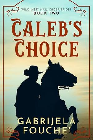 Caleb's Choice: Wild West Mail-Order Brides Book 2 by Gabrijela Fouche'