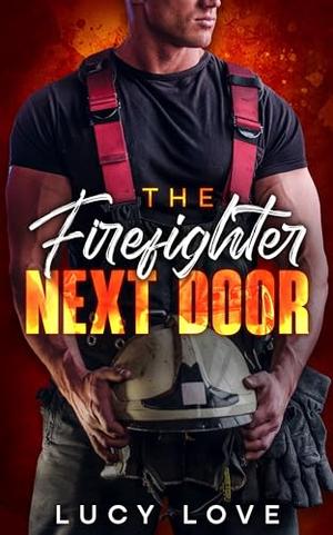 The Firefighter Next Door: The Bad Boy Firefighter and the Mistaken Identity Romance by Lucy Love