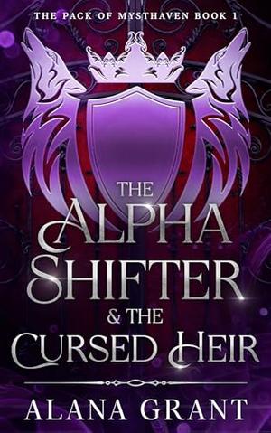The Alpha Shifter & The Cursed Heir: The Pack Of Mysthaven Book 1 by Alana Grant