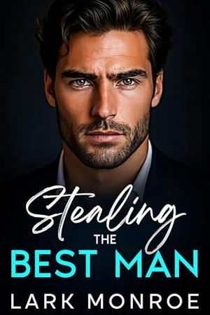Stealing the Best Man: Grumpy Billionaire Romance: A Steamy Brother’s Best Friend, Off-Limits Love Story by Lark Monroe