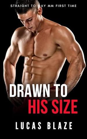 Drawn To His Size: Straight To Gay MM First Time by Lucas Blaze