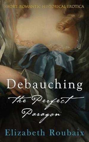 Debauching the Perfect Paragon by Elizabeth Roubaix