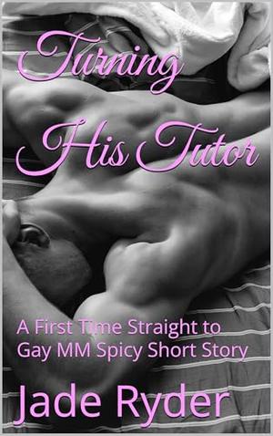Turning His Tutor: A First Time Straight to Gay MM Spicy Short Story by Jade Ryder