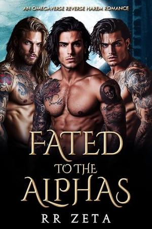Fated to the Alphas: An Omegaverse Reverse Harem Romance by RR Zeta