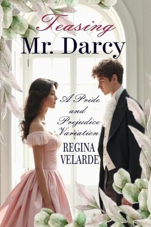 Teasing Mr. Darcy: A Pride and Prejudice Variation by Regina Velarde