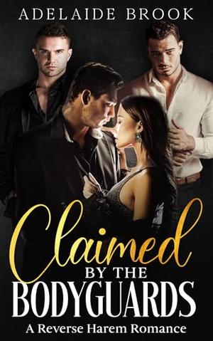 Claimed by the Bodyguards: A Reverse Harem Romance by Adelaide Brook