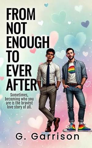 From Not Enough to Ever After: A Sweet Fairytale Romance With a Rainbow Heart by G Garrison