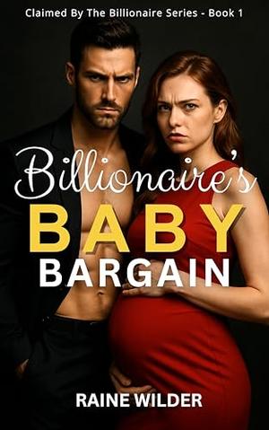 Billionaire’s Baby Bargain: A Dark Billionaire Romance | Book 1 of the Claimed by the Billionaire Trilogy by Raine Wilder