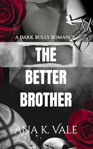 The better brother: a dark bully romance by Ana K. Vale