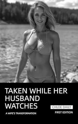 Taken While Her Husband Watches: A Wife's Transformation by Chloe Daily