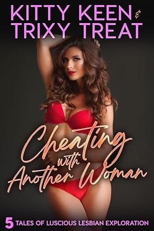 Cheating With Another Woman: 5 Tales of Luscious Lesbian Exploration by Kitty Keen, Trixy Treat