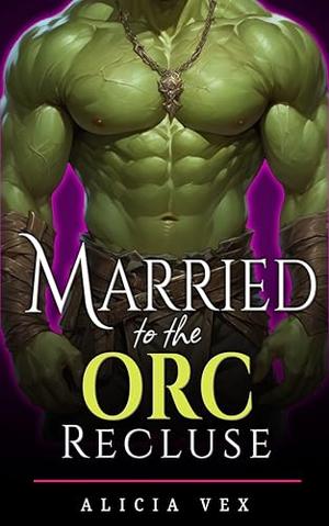 Married to the Orc Recluse by Alicia Vex