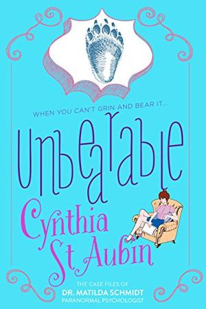 Unbearable: The Case Files of Dr. Matilda Schmidt, Paranormal Psychologist by Cynthia St. Aubin