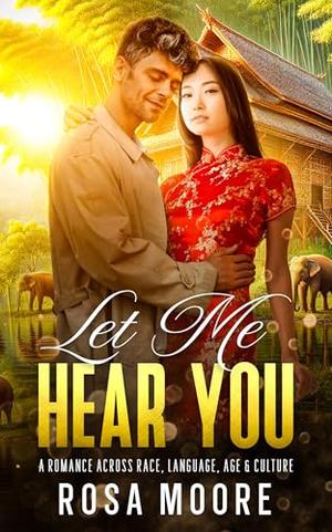 Let Me Hear You: Romance across race, language and cultural barriers by Rosa Moore