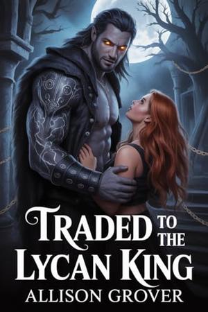 Traded To The Lycan King: A Steamy Alpha Werewolf Romance of Fated Mates and Dark Desires (Heart of the Lycan King #1)