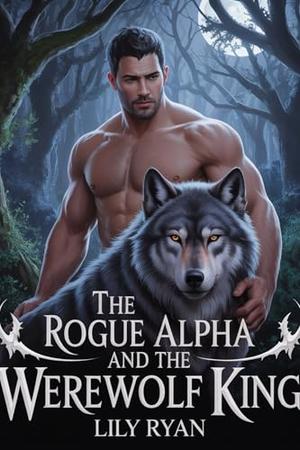 The Rogue Alpha And The Werewolf King : A Rejected Fated Mates Second Chance Werewolf Romance by Lily Ryan
