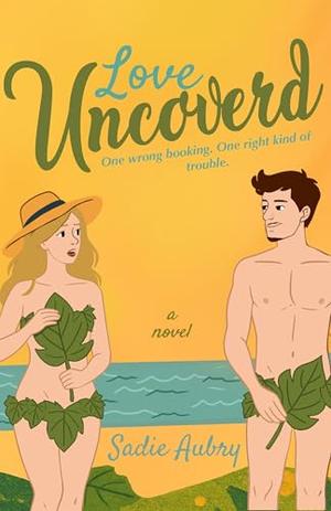 Love Uncovered: A Spicy Summer Holiday Rom-Com, Your Next Unputdownable Beach Read by Sadie Aubry