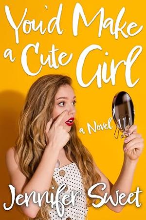 You'd Make a Cute Girl: A Gradual Feminization Novel by Jennifer Sweet