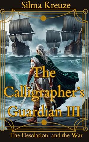 The Calligrapher's Guardian III: The Desolation and The War by Silma Kreuze