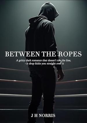 Between the Ropes by J. H. Norris
