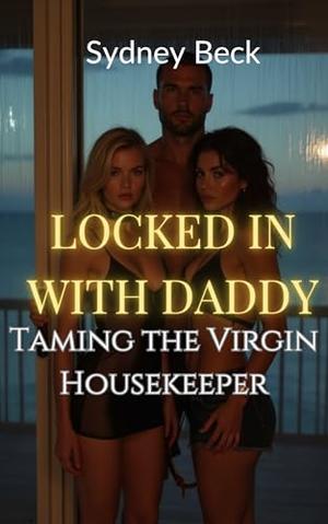 Locked In With Daddy: Taming the Virgin Housekeeper: Steamy Blackmail Submission in a Forbidden Taboo Cage by Sydney Beck