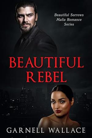 Beautiful Rebel: Beautiful Sorrows Mafia Romance Series by Garnell Wallace