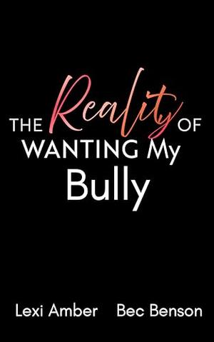 The Reality of Wanting My Bully by Lexi Amber, Bec Benson
