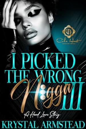 I Picked The Wrong N!gga 3: A Hood Love Story: Finale by Krystal Armstead