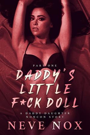 Daddy's Little F*ck Doll - Part One: A Daddy Daughter Noncon Story by Neve Nox