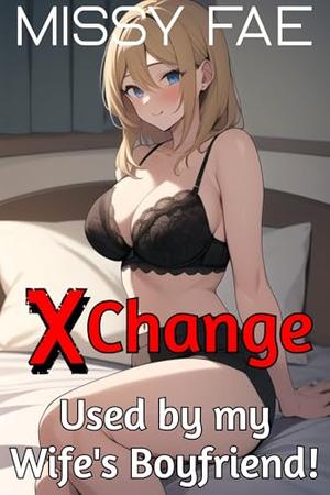 XChange! Used by my Wife's Boyfriend: Naughty Bodyswap Genderswap Short Story; Steamy and Naughty MtF by Missy Fae
