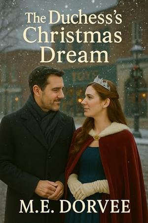 The Duchess's Christmas Dream: A Hallmark ROM-COM Inspired Novel by M.E. Dorvee