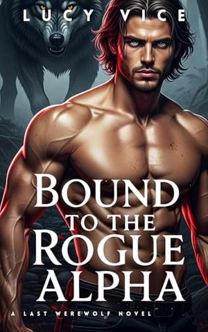 Bound to the Rogue Alpha (A Dark Shifter Romance): a last werewolf novel by Lucy Vice
