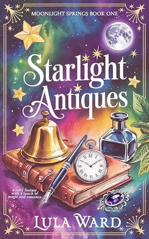 Starlight Antiques: a cozy fantasy with a touch of magic and romance by Lula Ward