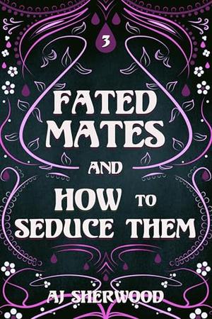 Fated Mates and How to Seduce Them by AJ Sherwood