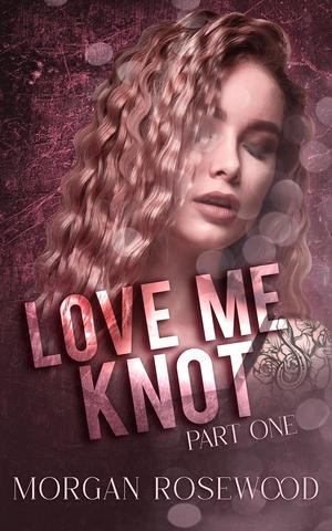 Love Me Knot: Part One by Morgan Rosewood